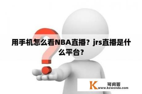 用手机怎么看NBA直播？jrs直播是什么平台？