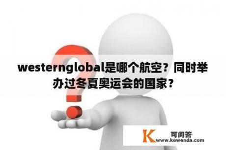 westernglobal是哪个航空？同时举办过冬夏奥运会的国家？