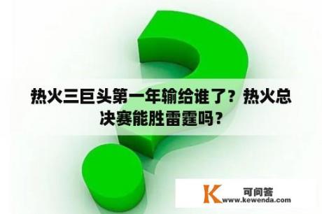 热火三巨头第一年输给谁了？热火总决赛能胜雷霆吗？