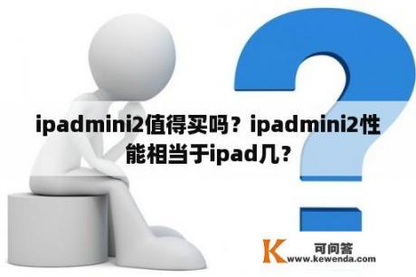 ipadmini2值得买吗？ipadmini2性能相当于ipad几？