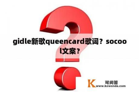 gidle新歌queencard歌词？socool文案？