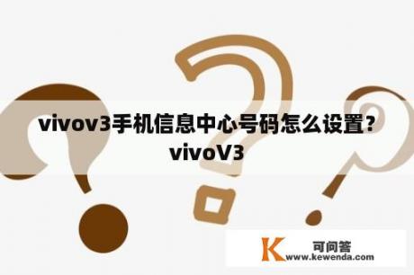 vivov3手机信息中心号码怎么设置？vivoV3