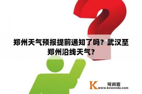 郑州天气预报提前通知了吗？武汉至郑州沿线天气？