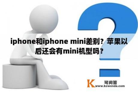 iphone和iphone mini差别？苹果以后还会有mini机型吗？