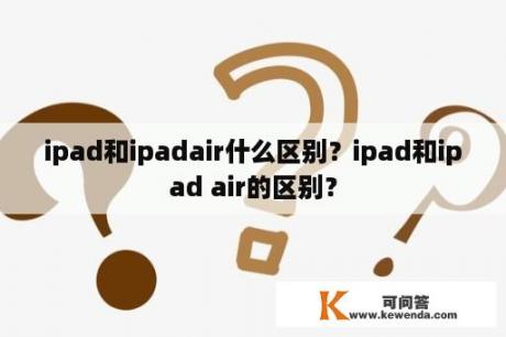 ipad和ipadair什么区别？ipad和ipad air的区别？