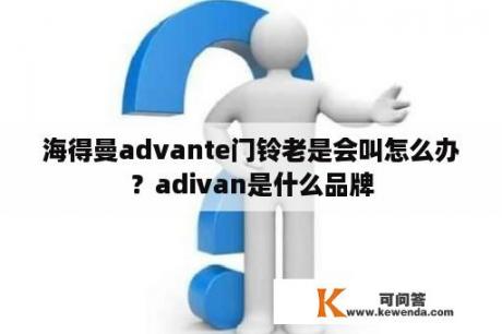 海得曼advante门铃老是会叫怎么办？adivan是什么品牌