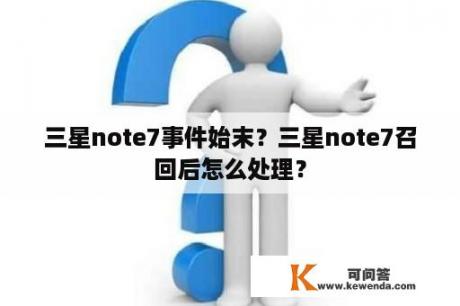 三星note7事件始末？三星note7召回后怎么处理？