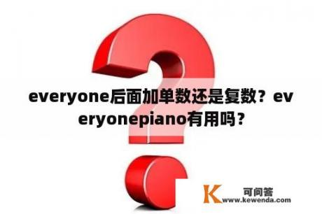 everyone后面加单数还是复数？everyonepiano有用吗？