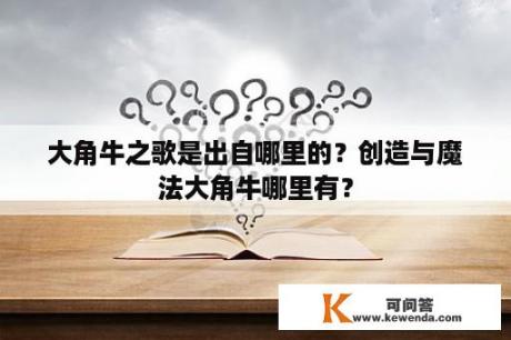 大角牛之歌是出自哪里的？创造与魔法大角牛哪里有？