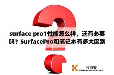 surface pro1性能怎么样，还有必要吗？SurfacePro和笔记本有多大区别？