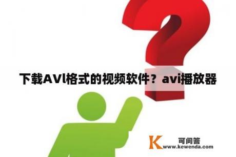 下载AVl格式的视频软件？avi播放器