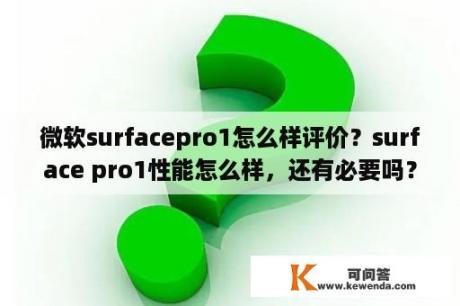 微软surfacepro1怎么样评价？surface pro1性能怎么样，还有必要吗？