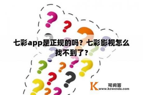 七彩app是正规的吗？七彩影视怎么找不到了？