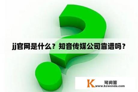 jj官网是什么？知音传媒公司靠谱吗？