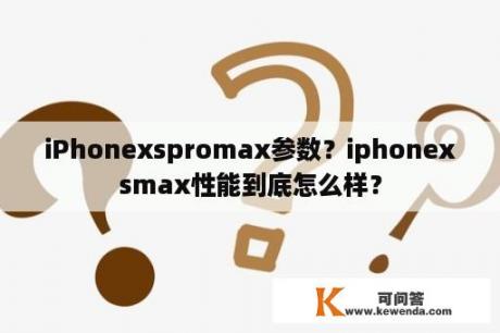 iPhonexspromax参数？iphonexsmax性能到底怎么样？