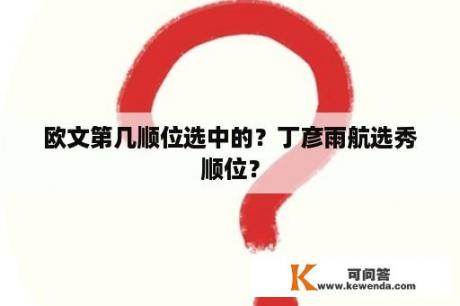 欧文第几顺位选中的？丁彦雨航选秀顺位？