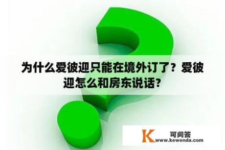 为什么爱彼迎只能在境外订了？爱彼迎怎么和房东说话？