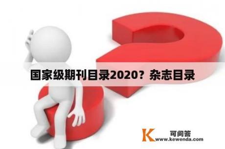 国家级期刊目录2020？杂志目录