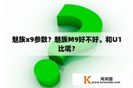 魅族x9参数？魅族M9好不好。和U1比呢？