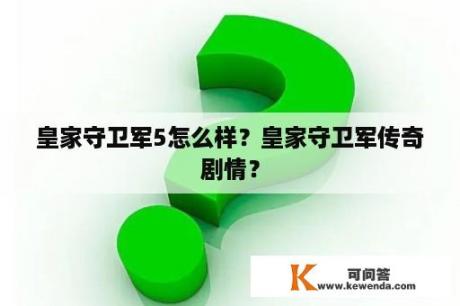 皇家守卫军5怎么样？皇家守卫军传奇剧情？