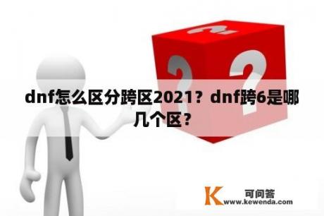 dnf怎么区分跨区2021？dnf跨6是哪几个区？