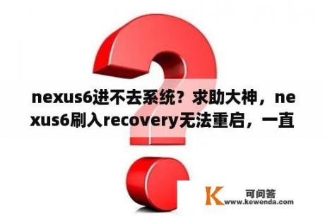 nexus6进不去系统？求助大神，nexus6刷入recovery无法重启，一直显示teamwin？