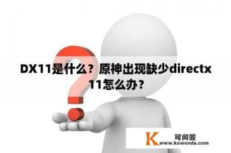 DX11是什么？原神出现缺少directx11怎么办？