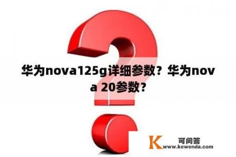 华为nova125g详细参数？华为nova 20参数？