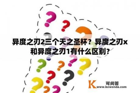 异度之刃2三个天之圣杯？异度之刃x和异度之刃1有什么区别？