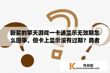 新买的擎天游戏一卡通显示无效期怎么回事，但卡上显示没有过期？勇者斗恶龙11s连武讨魔攻略？