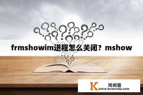 frmshowim进程怎么关闭？mshow