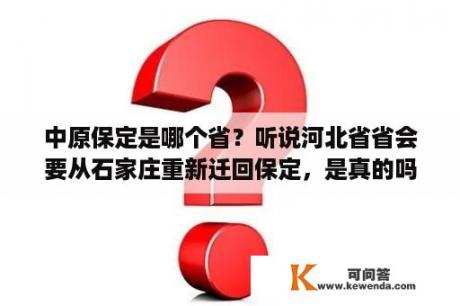 中原保定是哪个省？听说河北省省会要从石家庄重新迁回保定，是真的吗？