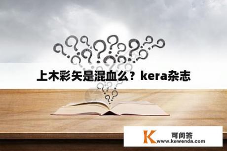 上木彩矢是混血么？kera杂志