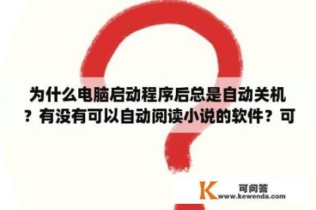 为什么电脑启动程序后总是自动关机？有没有可以自动阅读小说的软件？可以把内容读出来的？