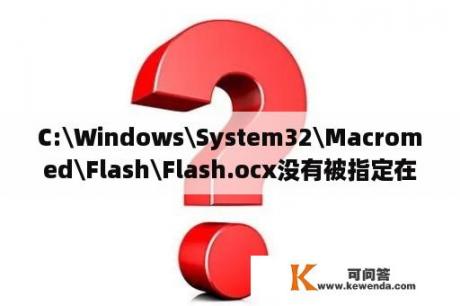 C:\Windows\System32\Macromed\Flash\Flash.ocx没有被指定在windows上运行？flash10.ocx怎么安装？