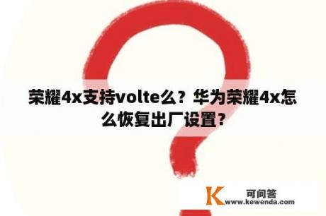 荣耀4x支持volte么？华为荣耀4x怎么恢复出厂设置？