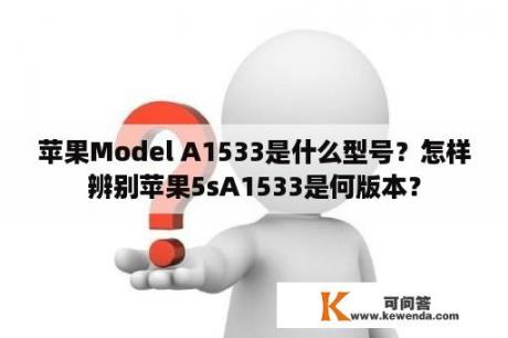 苹果Model A1533是什么型号？怎样辨别苹果5sA1533是何版本？