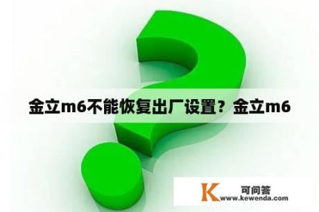 金立m6不能恢复出厂设置？金立m6