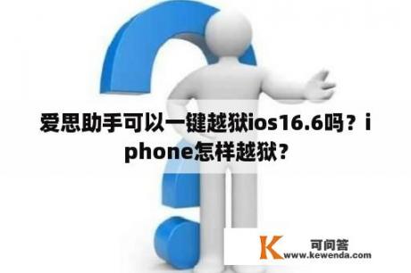 爱思助手可以一键越狱ios16.6吗？iphone怎样越狱？