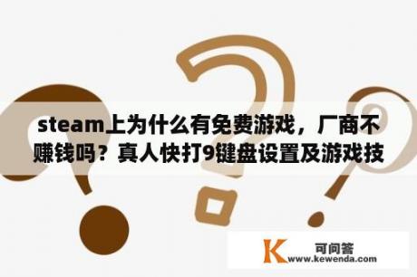 steam上为什么有免费游戏，厂商不赚钱吗？真人快打9键盘设置及游戏技巧？