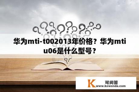 华为mti-t002013年价格？华为mtiu06是什么型号？