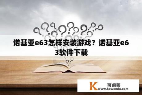 诺基亚e63怎样安装游戏？诺基亚e63软件下载