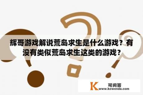 辉哥游戏解说荒岛求生是什么游戏？有没有类似荒岛求生这类的游戏？