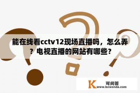 能在线看cctv12现场直播吗，怎么弄？电视直播的网站有哪些？