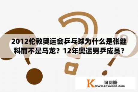 2012伦敦奥运会乒乓球为什么是张继科而不是马龙？12年奥运男乒成员？