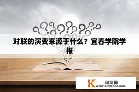 对联的演变来源于什么？宜春学院学报