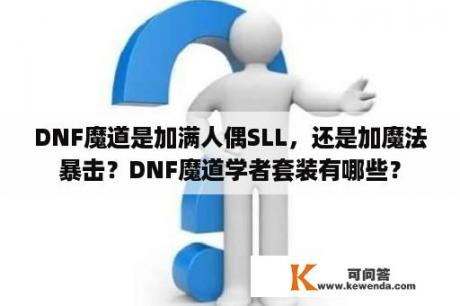 DNF魔道是加满人偶SLL，还是加魔法暴击？DNF魔道学者套装有哪些？