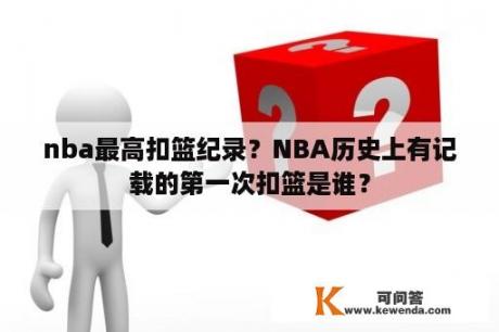 nba最高扣篮纪录？NBA历史上有记载的第一次扣篮是谁？