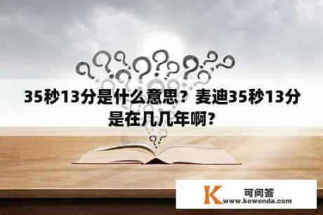 35秒13分是什么意思？麦迪35秒13分是在几几年啊？