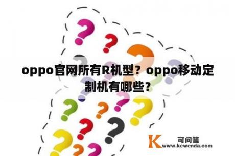 oppo官网所有R机型？oppo移动定制机有哪些？